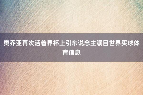 奥乔亚再次活着界杯上引东说念主瞩目世界买球体育信息