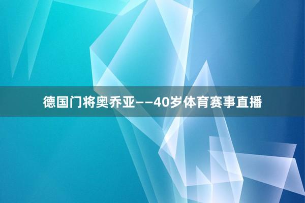 德国门将奥乔亚——40岁体育赛事直播