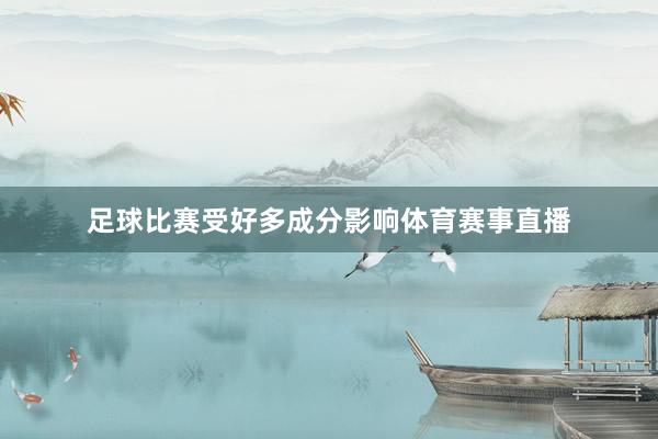 足球比赛受好多成分影响体育赛事直播