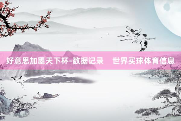 好意思加墨天下杯-数据记录    世界买球体育信息