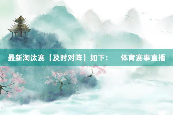 最新淘汰赛【及时对阵】如下：    体育赛事直播