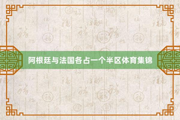 阿根廷与法国各占一个半区体育集锦