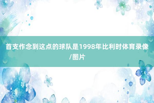 首支作念到这点的球队是1998年比利时体育录像/图片